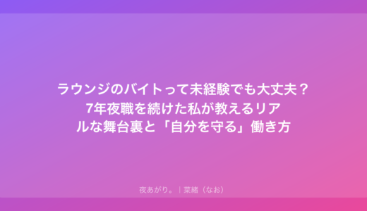 ラウンジのバイトって未経験でも大丈夫？7年夜職を続けた私が教えるリアルな舞台裏と「自分を守る」働き方
