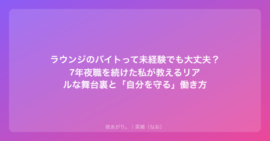 ラウンジのバイトって未経験でも大丈夫？7年夜職を続けた私が教えるリアルな舞台裏と「自分を守る」働き方