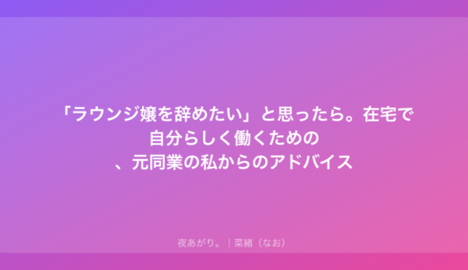 「ラウンジ嬢を辞めたい」と思ったら。在宅で自分らしく働くための、元同業の私からのアドバイス