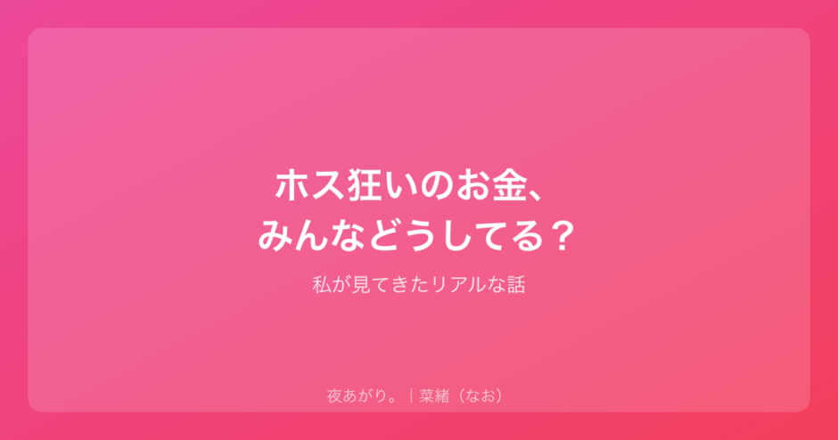 ホス狂いのお金、みんなどうしてる？｜私が見てきたリアルな話