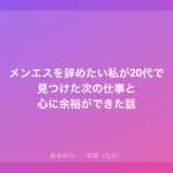メンエスを辞めたい私が20代で見つけた次の仕事と心に余裕ができた話