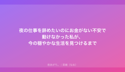 夜の仕事を辞めたいのにお金がない不安で動けなかった私が、今の穏やかな生活を見つけるまで