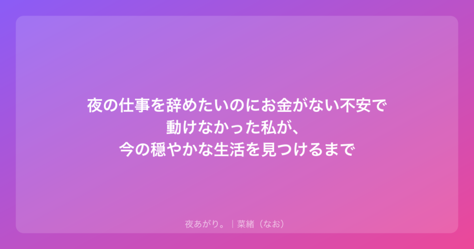 夜の仕事を辞めたいのにお金がない不安で動けなかった私が、今の穏やかな生活を見つけるまで