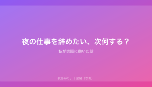 夜の仕事を辞めたい、次何する？｜私が実際に動いた話