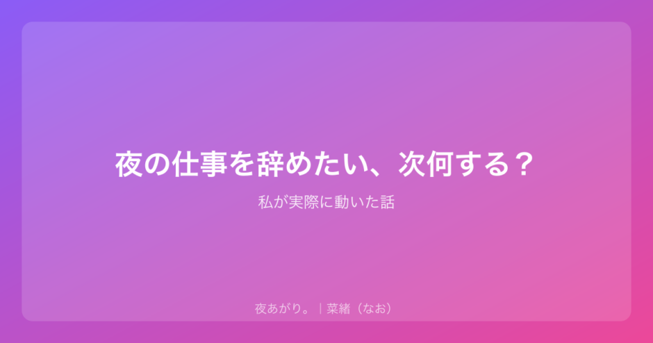 夜の仕事を辞めたい、次何する？｜私が実際に動いた話