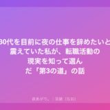 30代を目前に夜の仕事を辞めたいと震えていた私が、転職活動の現実を知って選んだ「第3の道」の話