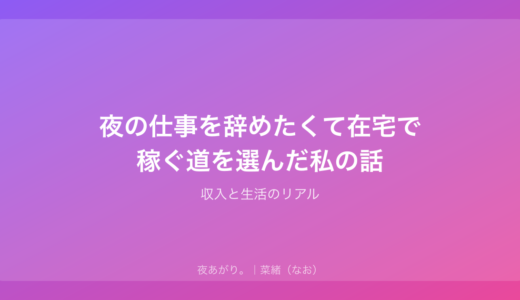 夜の仕事を辞めたくて在宅で稼ぐ道を選んだ私の話｜収入と生活のリアル