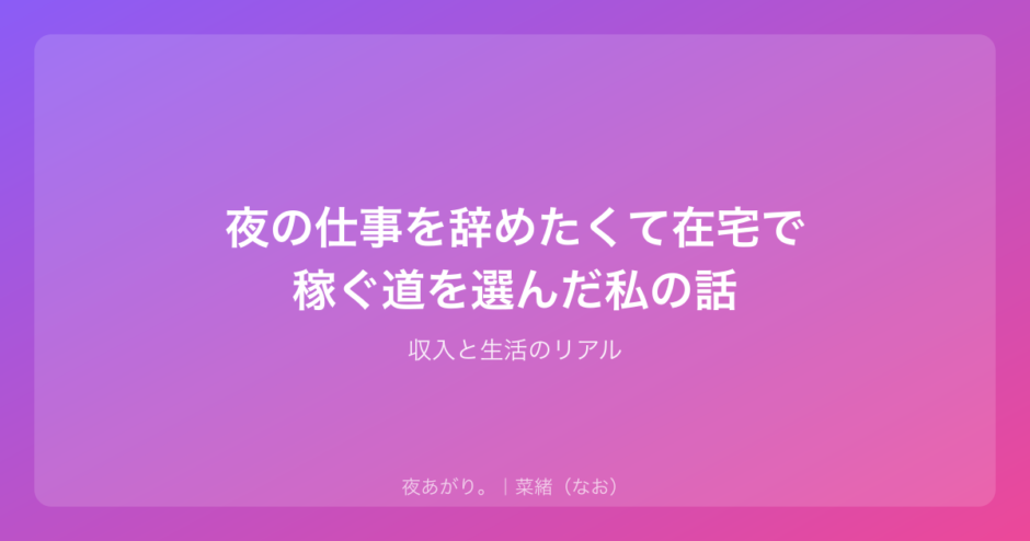 夜の仕事を辞めたくて在宅で稼ぐ道を選んだ私の話｜収入と生活のリアル