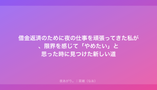 借金返済のために夜の仕事を頑張ってきた私が、限界を感じて「やめたい」と思った時に見つけた新しい道