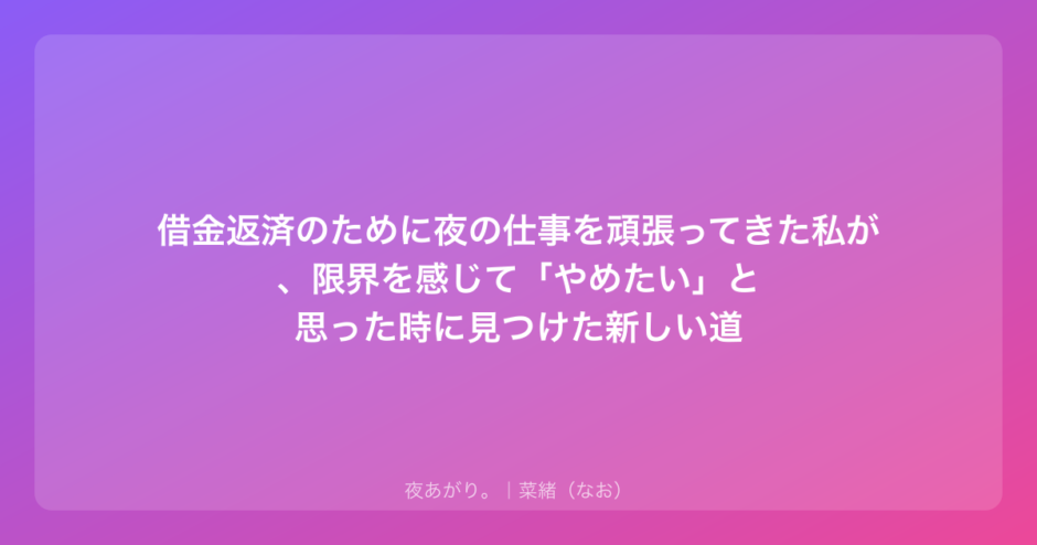 借金返済のために夜の仕事を頑張ってきた私が、限界を感じて「やめたい」と思った時に見つけた新しい道