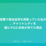 夜職で借金返済を頑張っていた私が、チャットレディを選んで心に余裕が持てた理由