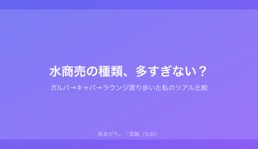 水商売の種類、多すぎない？｜ガルバ→キャバ→ラウンジ渡り歩いた私のリアル比較