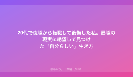 20代で夜職から転職して後悔した私。昼職の現実に絶望して見つけた「自分らしい」生き方