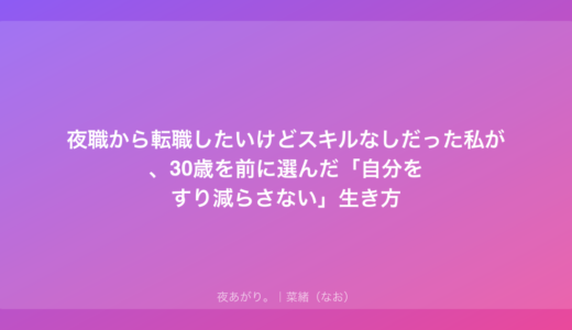 夜職から転職したいけどスキルなしだった私が、30歳を前に選んだ「自分をすり減らさない」生き方