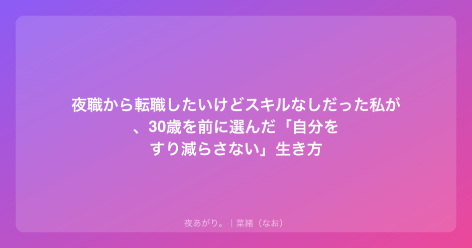夜職から転職したいけどスキルなしだった私が、30歳を前に選んだ「自分をすり減らさない」生き方