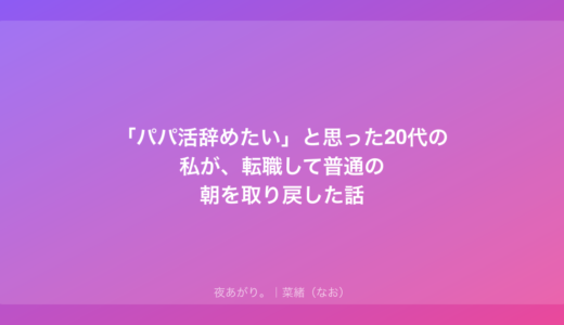 「パパ活辞めたい」と思った20代の私が、転職して普通の朝を取り戻した話