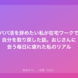 パパ活を辞めたい私が在宅ワークで自分を取り戻した話。おじさんに会う毎日に疲れた私のリアル