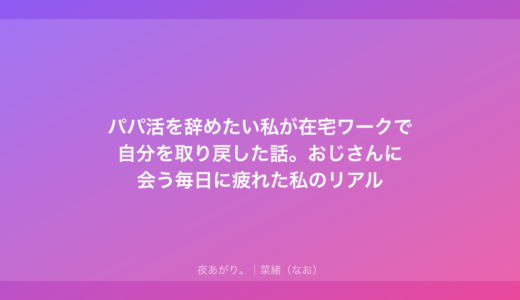 パパ活を辞めたい私が在宅ワークで自分を取り戻した話。おじさんに会う毎日に疲れた私のリアル