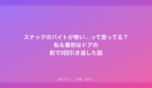 スナックのバイトが怖い…って思ってる？私も最初はドアの前で3回引き返した話