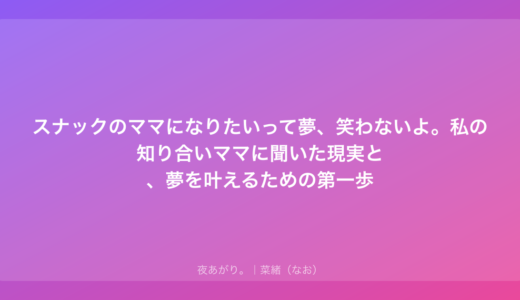 スナックのママになりたいって夢、笑わないよ。私の知り合いママに聞いた現実と、夢を叶えるための第一歩