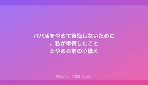 パパ活をやめて後悔しないために、私が準備したこととやめる前の心構え