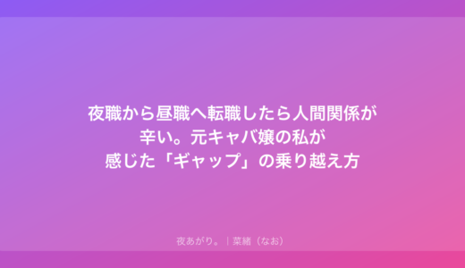 夜職から昼職へ転職したら人間関係が辛い。元キャバ嬢の私が感じた「ギャップ」の乗り越え方