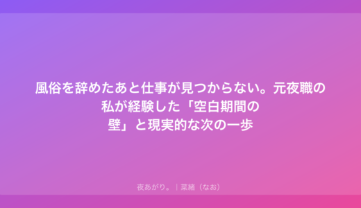 風俗を辞めたあと仕事が見つからない。元夜職の私が経験した「空白期間の壁」と現実的な次の一歩