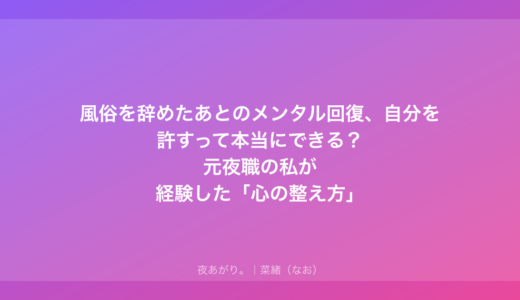 風俗を辞めたあとのメンタル回復、自分を許すって本当にできる？元夜職の私が経験した「心の整え方」