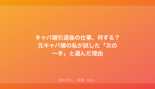 キャバ嬢引退後の仕事、何する？元キャバ嬢の私が試した「次の一手」と選んだ理由