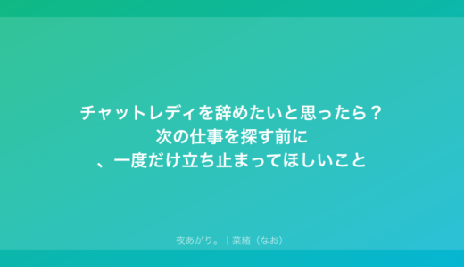 チャットレディを辞めたいと思ったら？次の仕事を探す前に、一度だけ立ち止まってほしいこと