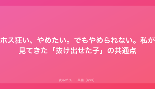 ホス狂い、やめたい。でもやめられない。私が見てきた「抜け出せた子」の共通点