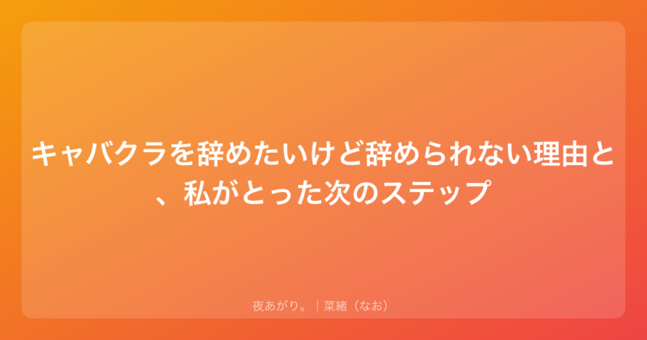 キャバクラを辞めたいけど辞められない理由と、私がとった次のステップ