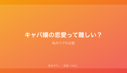 キャバ嬢の恋愛って難しい？｜私のリアルな話