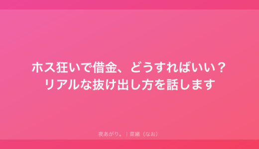 ホス狂いで借金、どうすればいい？リアルな抜け出し方を話します