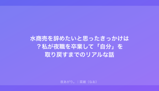 水商売を辞めたいと思ったきっかけは？私が夜職を卒業して「自分」を取り戻すまでのリアルな話