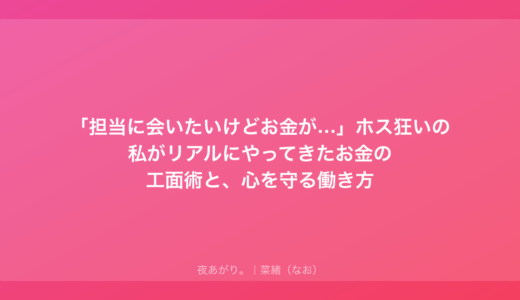 「担当に会いたいけどお金が…」ホス狂いの私がリアルにやってきたお金の工面術と、心を守る働き方