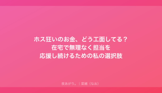 ホス狂いのお金、どう工面してる？在宅で無理なく担当を応援し続けるための私の選択肢