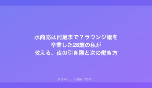 水商売は何歳まで？ラウンジ嬢を卒業した28歳の私が教える、夜の引き際と次の働き方