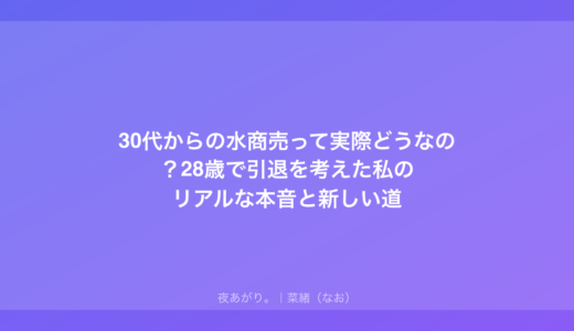 30代からの水商売って実際どうなの？28歳で引退を考えた私のリアルな本音と新しい道