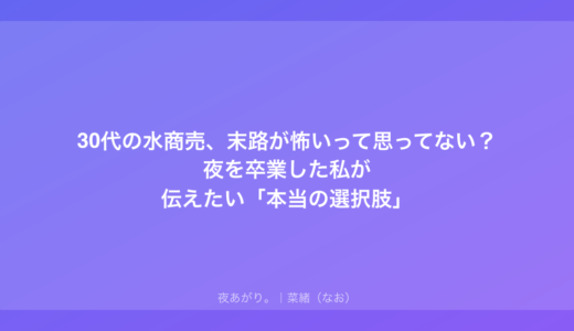 30代の水商売、末路が怖いって思ってない？夜を卒業した私が伝えたい「本当の選択肢」