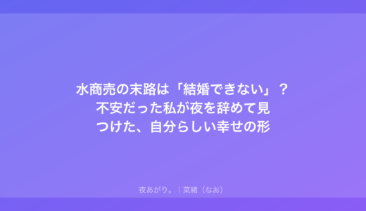 水商売の末路は「結婚できない」？不安だった私が夜を辞めて見つけた、自分らしい幸せの形