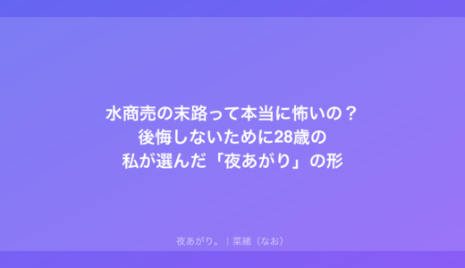 水商売の末路って本当に怖いの？後悔しないために28歳の私が選んだ「夜あがり」の形