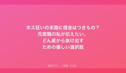 ホス狂いの末路に借金はつきもの？元夜職の私が伝えたい、どん底から抜け出すための優しい選択肢