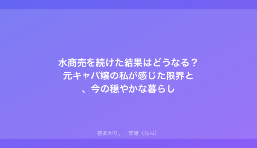 水商売を続けた結果はどうなる？元キャバ嬢の私が感じた限界と、今の穏やかな暮らし