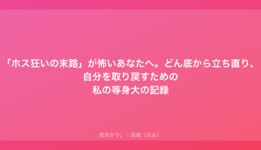 「ホス狂いの末路」が怖いあなたへ。どん底から立ち直り、自分を取り戻すための私の等身大の記録