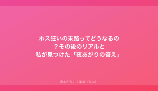 ホス狂いの末路ってどうなるの？その後のリアルと私が見つけた「夜あがりの答え」