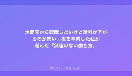 水商売から転職したいけど給料が下がるのが怖い…夜を卒業した私が選んだ「無理のない働き方」