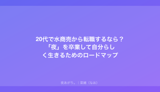 20代で水商売から転職するなら？「夜」を卒業して自分らしく生きるためのロードマップ