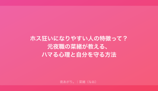 ホス狂いになりやすい人の特徴って？元夜職の菜緒が教える、ハマる心理と自分を守る方法