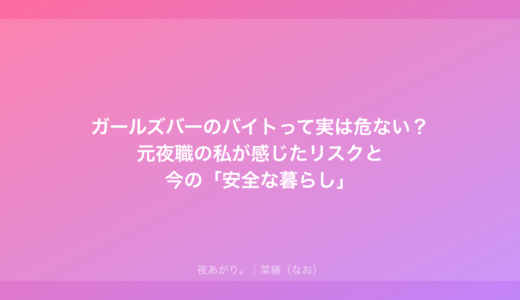 ガールズバーのバイトって実は危ない？元夜職の私が感じたリスクと今の「安全な暮らし」